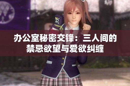 办公室秘密交锋：三人间的禁忌欲望与爱欲纠缠