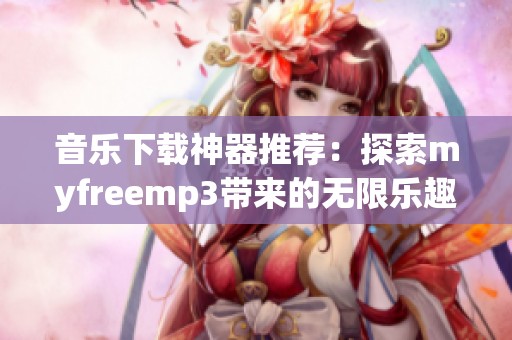 音乐下载神器推荐：探索myfreemp3带来的无限乐趣