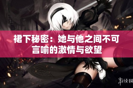 裙下秘密：她与他之间不可言喻的激情与欲望
