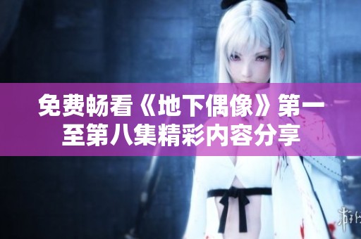 免费畅看《地下偶像》第一至第八集精彩内容分享
