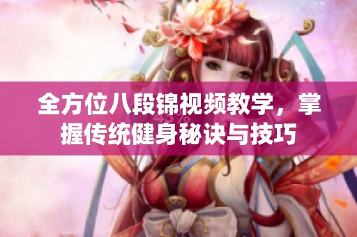 全方位八段锦视频教学，掌握传统健身秘诀与技巧