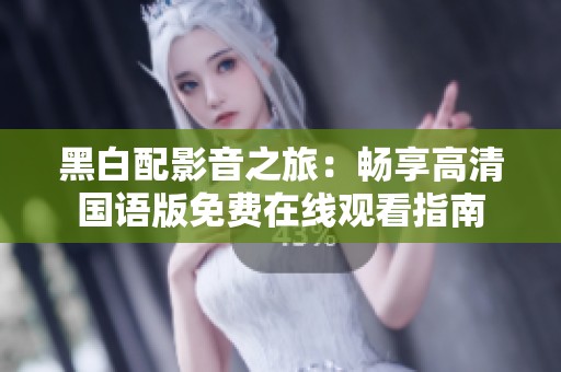 黑白配影音之旅：畅享高清国语版免费在线观看指南