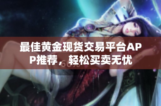 最佳黄金现货交易平台APP推荐，轻松买卖无忧