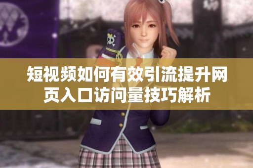 短视频如何有效引流提升网页入口访问量技巧解析