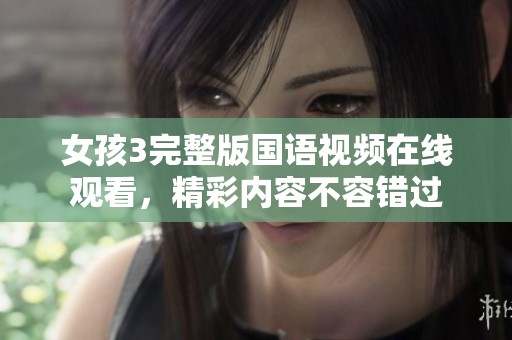 女孩3完整版国语视频在线观看，精彩内容不容错过