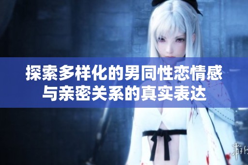 探索多样化的男同性恋情感与亲密关系的真实表达
