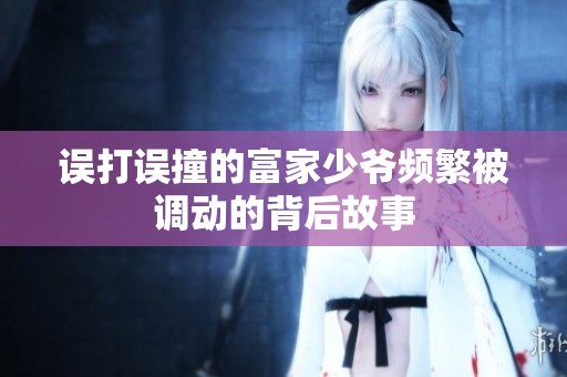 误打误撞的富家少爷频繁被调动的背后故事