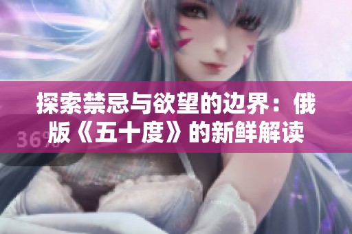 探索禁忌与欲望的边界：俄版《五十度》的新鲜解读