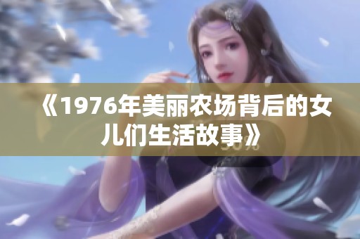 《1976年美丽农场背后的女儿们生活故事》