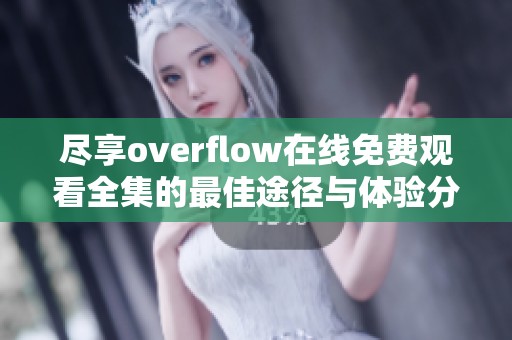 尽享overflow在线免费观看全集的最佳途径与体验分享