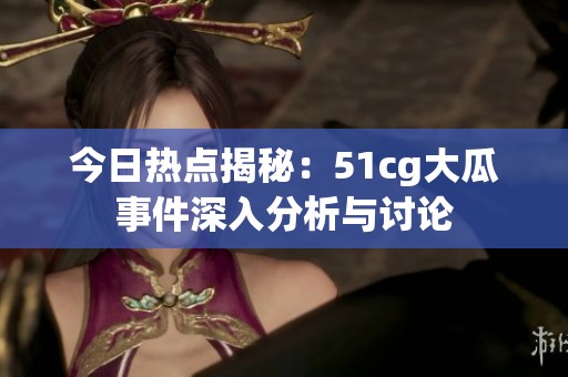 今日热点揭秘：51cg大瓜事件深入分析与讨论