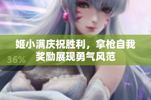 姬小满庆祝胜利，拿枪自我奖励展现勇气风范