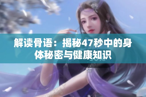 解读骨语：揭秘47秒中的身体秘密与健康知识