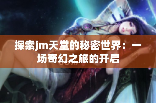探索jm天堂的秘密世界：一场奇幻之旅的开启