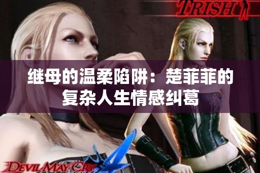 继母的温柔陷阱：楚菲菲的复杂人生情感纠葛