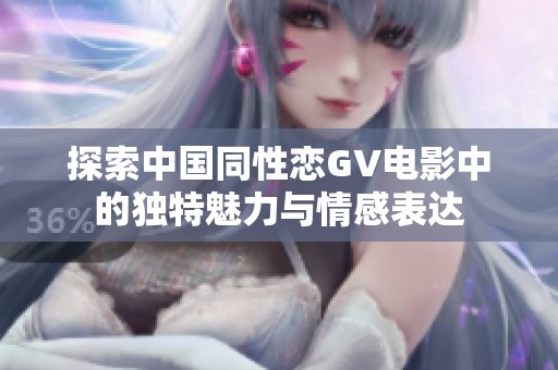 探索中国同性恋GV电影中的独特魅力与情感表达