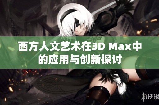 西方人文艺术在3D Max中的应用与创新探讨