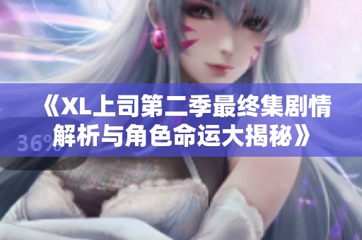 《XL上司第二季最终集剧情解析与角色命运大揭秘》