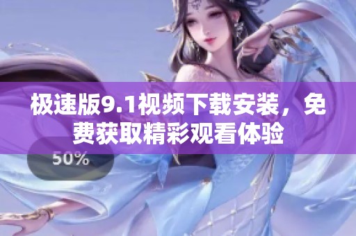 极速版9.1视频下载安装，免费获取精彩观看体验