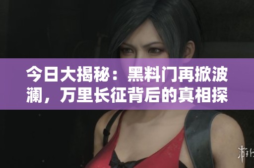 今日大揭秘：黑料门再掀波澜，万里长征背后的真相探寻