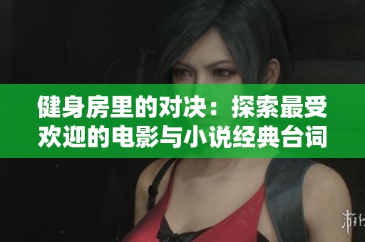 健身房里的对决：探索最受欢迎的电影与小说经典台词
