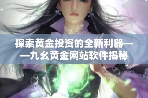 探索黄金投资的全新利器——九幺黄金网站软件揭秘