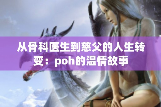 从骨科医生到慈父的人生转变：poh的温情故事