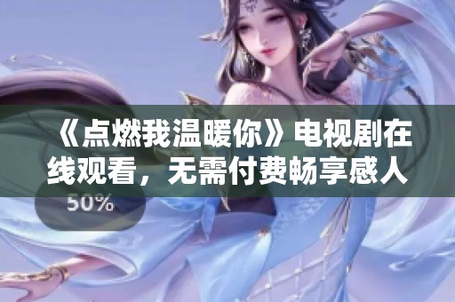 《点燃我温暖你》电视剧在线观看，无需付费畅享感人故事