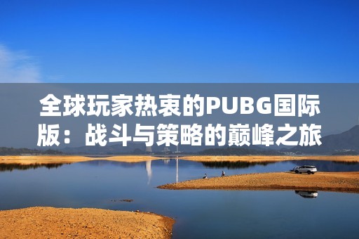 全球玩家热衷的PUBG国际版：战斗与策略的巅峰之旅