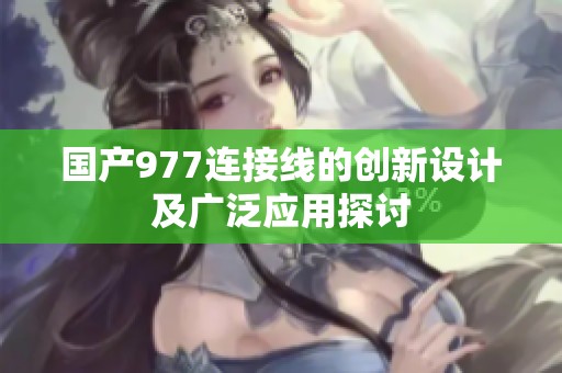 国产977连接线的创新设计及广泛应用探讨