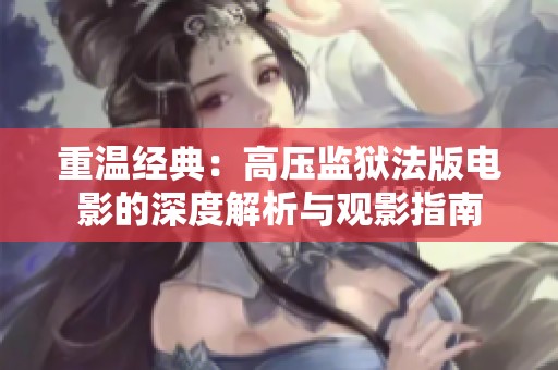 重温经典：高压监狱法版电影的深度解析与观影指南