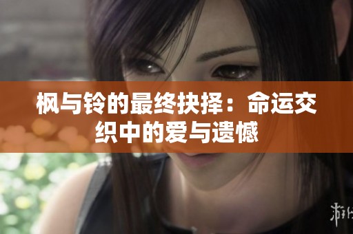 枫与铃的最终抉择：命运交织中的爱与遗憾