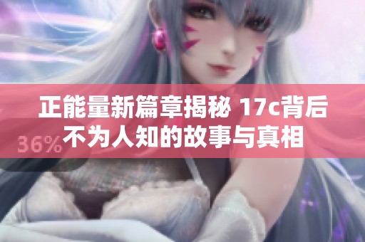 正能量新篇章揭秘 17c背后不为人知的故事与真相