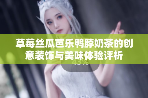 草莓丝瓜芭乐鸭脖奶茶的创意装饰与美味体验评析