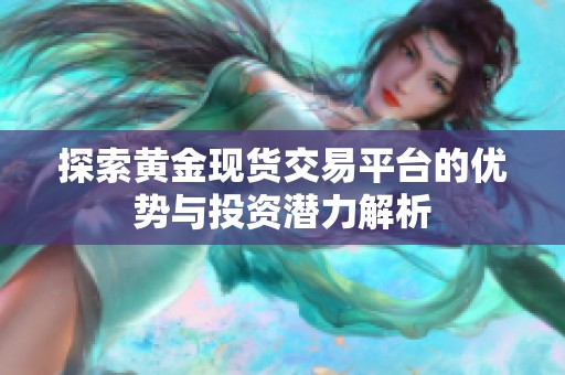 探索黄金现货交易平台的优势与投资潜力解析