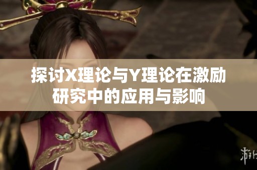 探讨X理论与Y理论在激励研究中的应用与影响