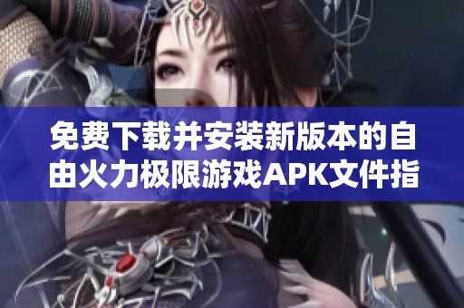 免费下载并安装新版本的自由火力极限游戏APK文件指南