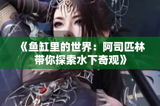 《鱼缸里的世界：阿司匹林带你探索水下奇观》