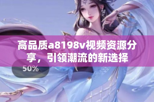 高品质a8198v视频资源分享，引领潮流的新选择