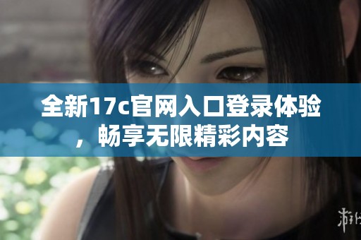 全新17c官网入口登录体验，畅享无限精彩内容