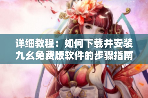 详细教程：如何下载并安装九幺免费版软件的步骤指南