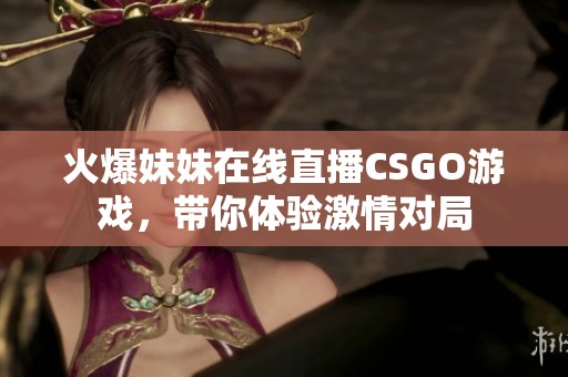 火爆妹妹在线直播CSGO游戏，带你体验激情对局