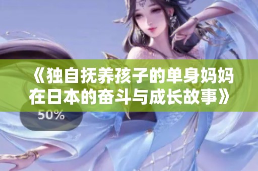 《独自抚养孩子的单身妈妈在日本的奋斗与成长故事》