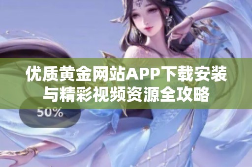 优质黄金网站APP下载安装与精彩视频资源全攻略