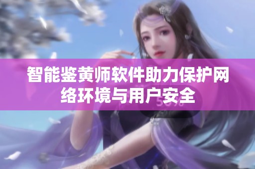 智能鉴黄师软件助力保护网络环境与用户安全