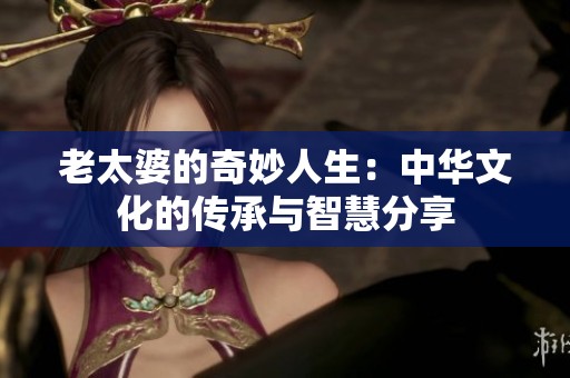 老太婆的奇妙人生：中华文化的传承与智慧分享