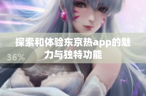 探索和体验东京热app的魅力与独特功能