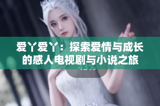 爱丫爱丫：探索爱情与成长的感人电视剧与小说之旅