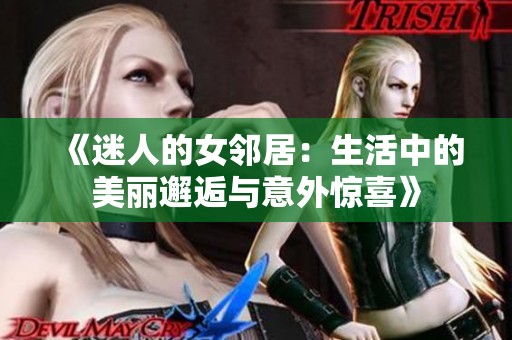 《迷人的女邻居：生活中的美丽邂逅与意外惊喜》