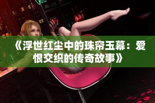 《浮世红尘中的珠帘玉幕：爱恨交织的传奇故事》